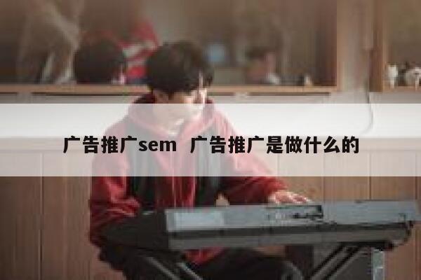广告推广sem  广告推广是做什么的