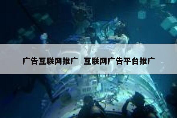 广告互联网推广  互联网广告平台推广