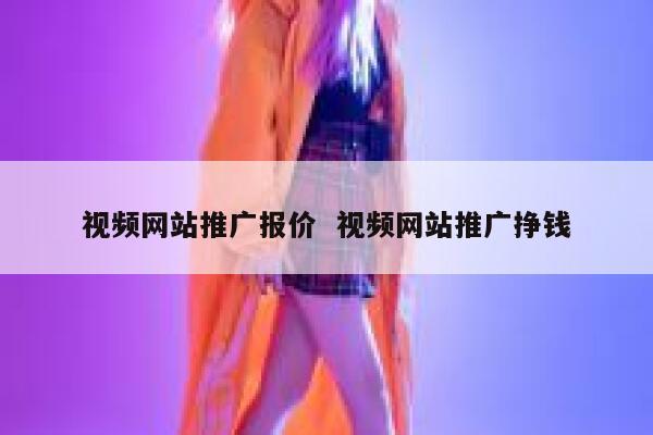 视频网站推广报价  视频网站推广挣钱