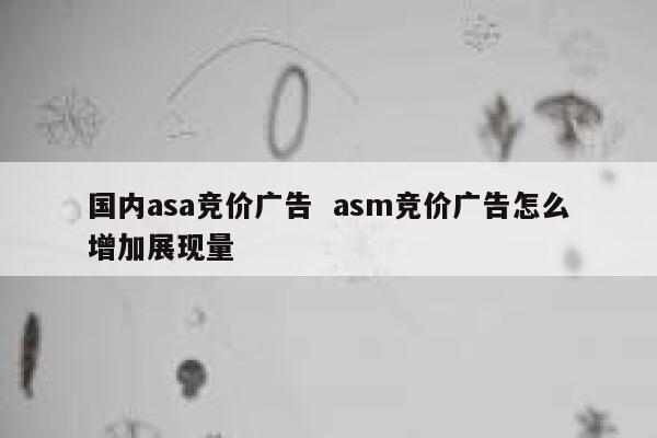 国内asa竞价广告  asm竞价广告怎么增加展现量