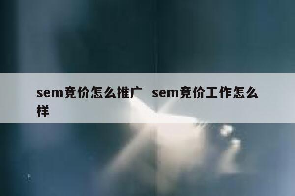 sem竞价怎么推广  sem竞价工作怎么样