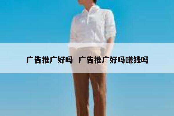 广告推广好吗  广告推广好吗赚钱吗