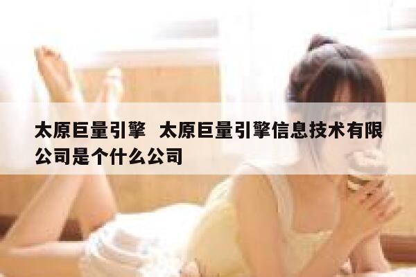 太原巨量引擎  太原巨量引擎信息技术有限公司是个什么公司