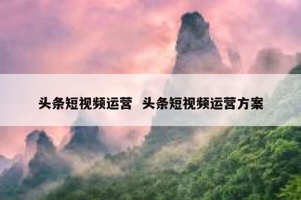 头条短视频运营  头条短视频运营方案