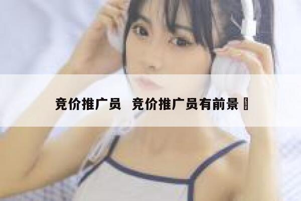 竞价推广员  竞价推广员有前景吿