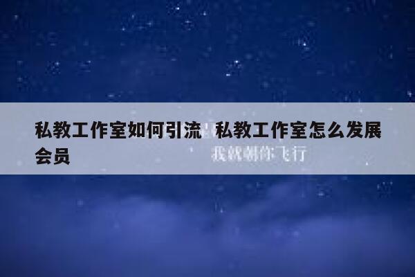 私教工作室如何引流  私教工作室怎么发展会员