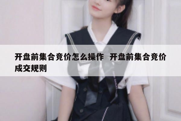 开盘前集合竞价怎么操作  开盘前集合竞价成交规则