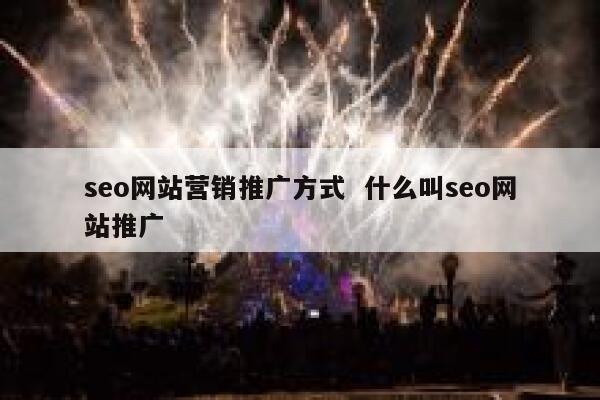seo网站营销推广方式  什么叫seo网站推广