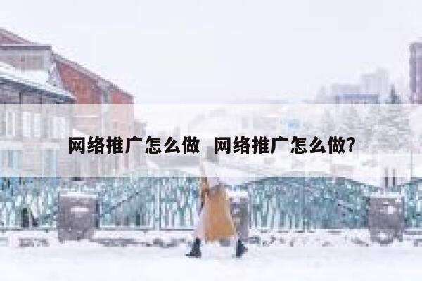 网络推广怎么做  网络推广怎么做?