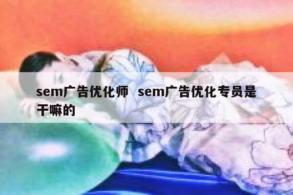 sem广告优化师  sem广告优化专员是干嘛的