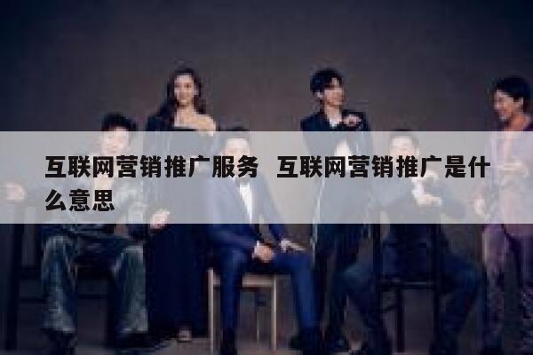 互联网营销推广服务  互联网营销推广是什么意思
