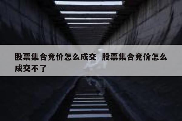 股票集合竞价怎么成交  股票集合竞价怎么成交不了