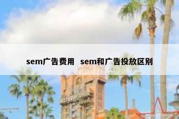 sem广告费用  sem和广告投放区别
