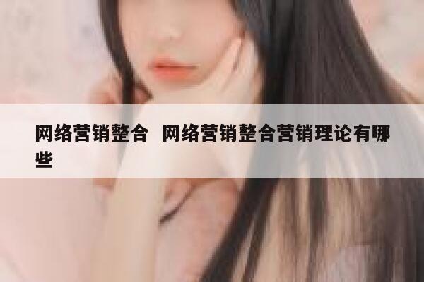 网络营销整合  网络营销整合营销理论有哪些 第1张