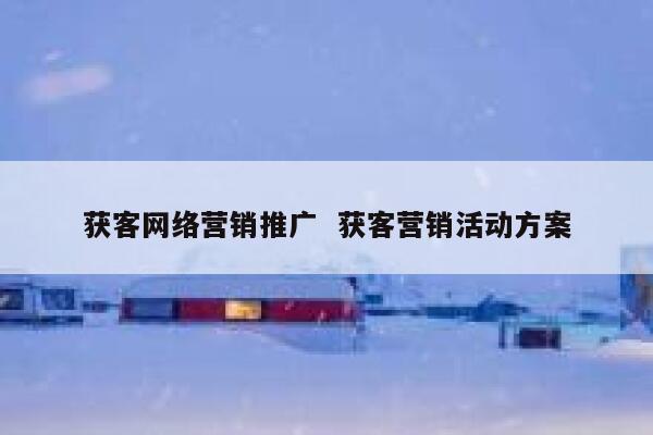 获客网络营销推广  获客营销活动方案
