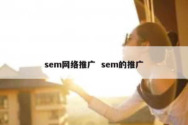 sem网络推广  sem的推广 第1张 sem网络推广  sem的推广 第1张