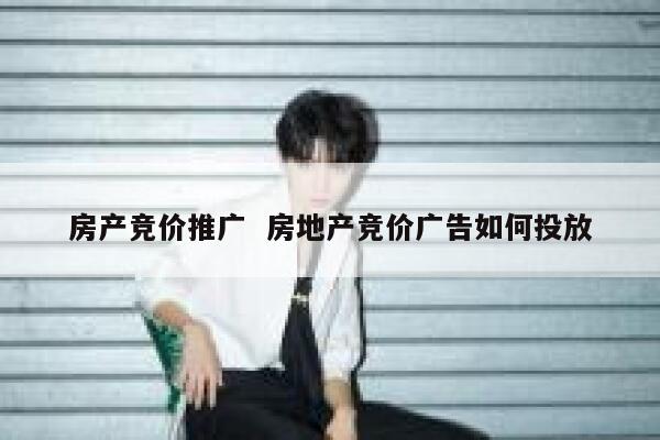 房产竞价推广  房地产竞价广告如何投放