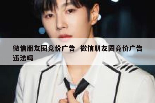 微信朋友圈竞价广告  微信朋友圈竞价广告违法吗