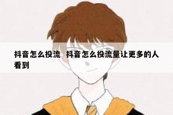 抖音怎么投流  抖音怎么投流量让更多的人看到