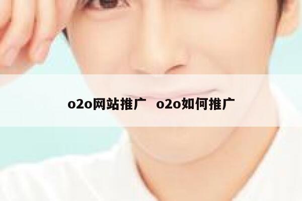 o2o网站推广  o2o如何推广