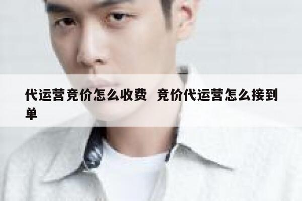 代运营竞价怎么收费  竞价代运营怎么接到单