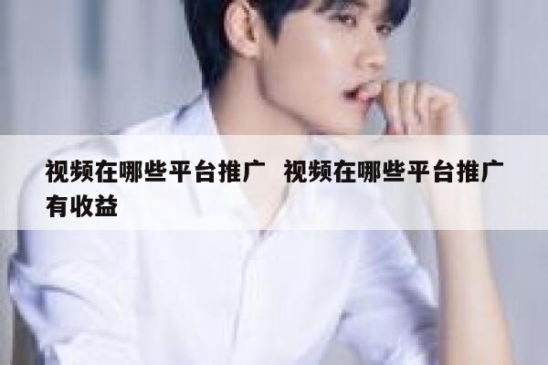 视频在哪些平台推广  视频在哪些平台推广有收益