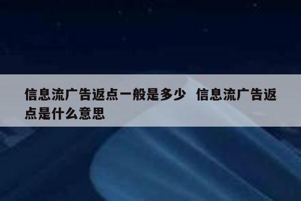 信息流广告返点一般是多少  信息流广告返点是什么意思