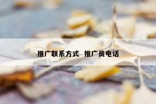 推广联系方式  推广员电话