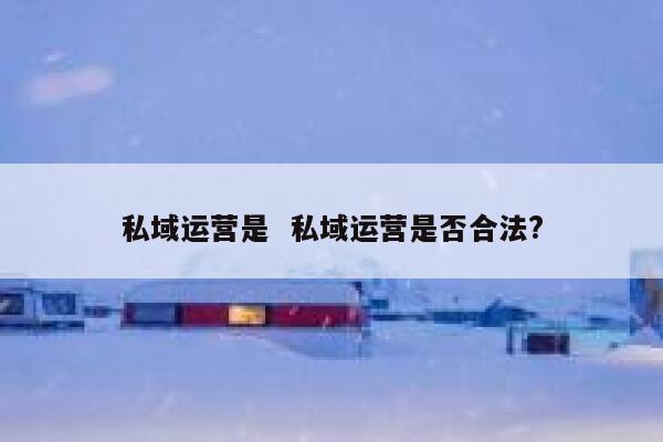 私域运营是  私域运营是否合法?
