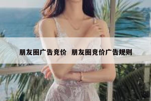 朋友圈广告竞价  朋友圈竞价广告规则