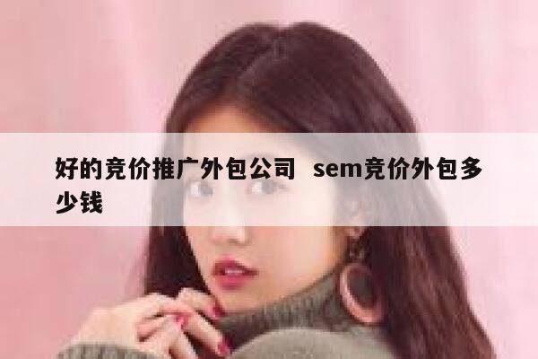 好的竞价推广外包公司  sem竞价外包多少钱