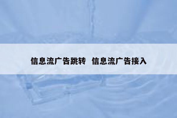 信息流广告跳转  信息流广告接入