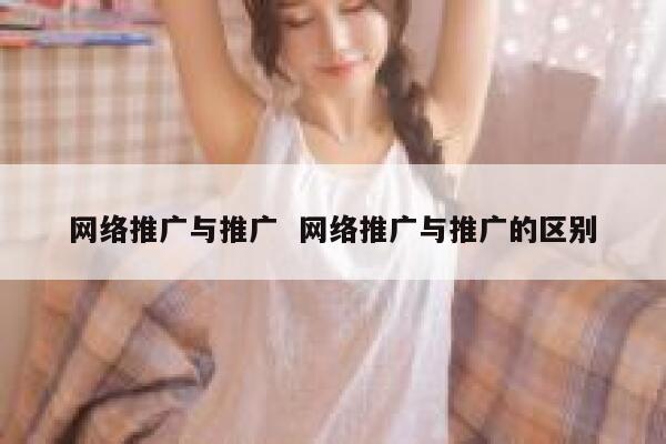 网络推广与推广  网络推广与推广的区别