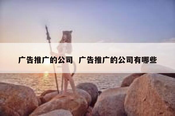 广告推广的公司  广告推广的公司有哪些 第1张