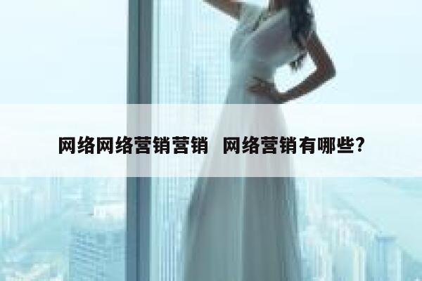 网络网络营销营销  网络营销有哪些?
