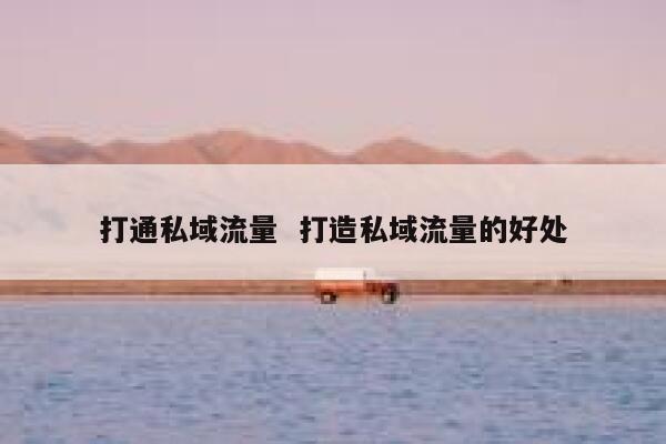 打通私域流量  打造私域流量的好处