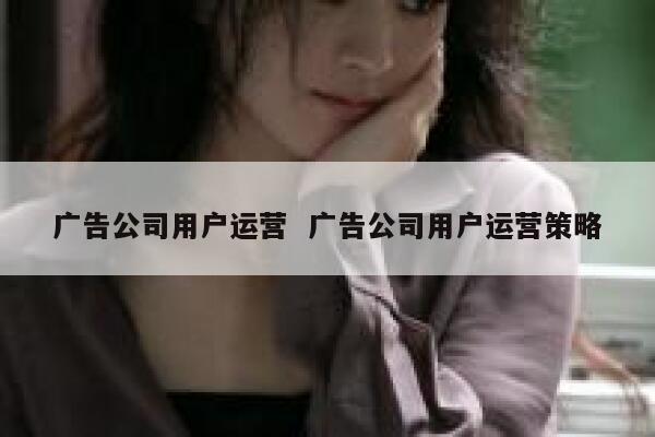 广告公司用户运营  广告公司用户运营策略