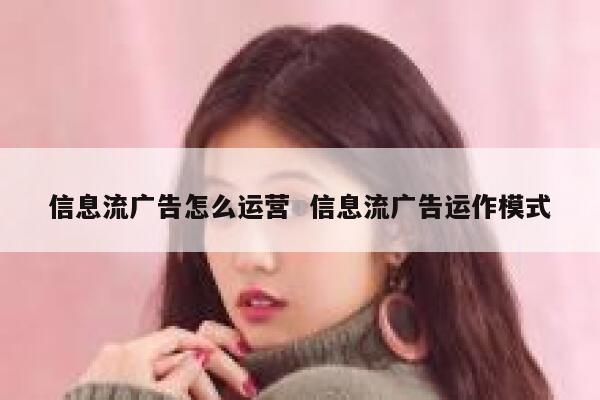 信息流广告怎么运营  信息流广告运作模式