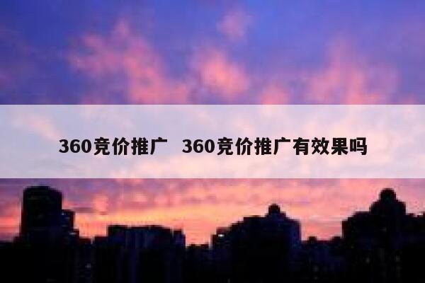 360竞价推广  360竞价推广有效果吗 第1张