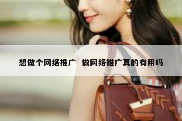 想做个网络推广  做网络推广真的有用吗