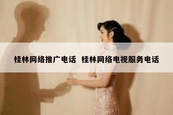 桂林网络推广电话  桂林网络电视服务电话