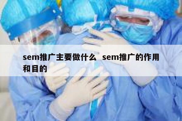 sem推广主要做什么  sem推广的作用和目的