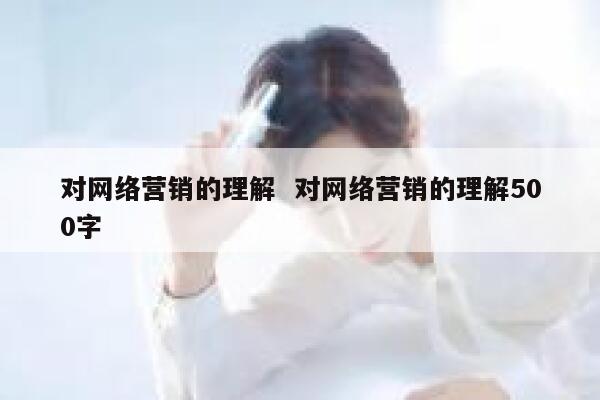 对网络营销的理解  对网络营销的理解500字