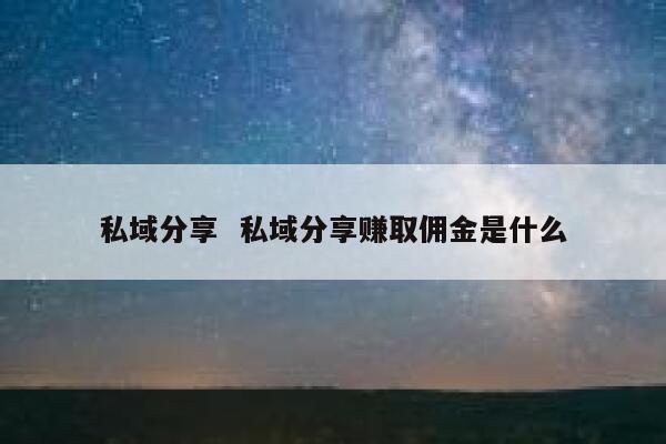 私域分享  私域分享赚取佣金是什么