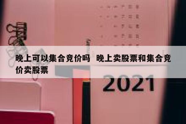 晚上可以集合竞价吗  晚上卖股票和集合竞价卖股票 第1张