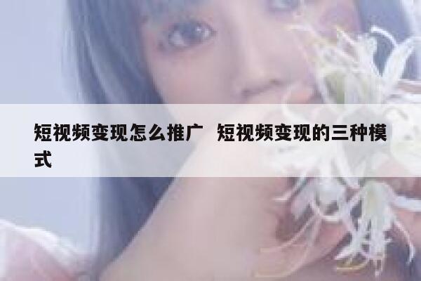 短视频变现怎么推广  短视频变现的三种模式 第1张