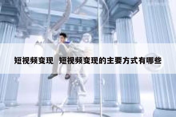 短视频变现 短视频变现的主要方式有哪些 第1张 短视频变现 短视频变现的主要方式有哪些 第1张