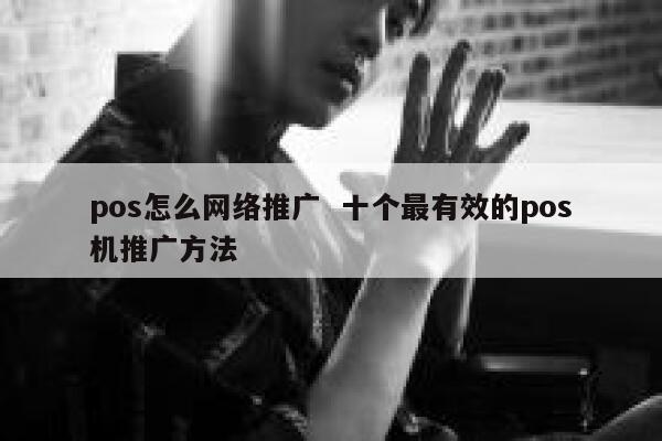 pos怎么网络推广 十个最有效的pos机推广方法 第1张 pos怎么网络推广 十个最有效的pos机推广方法 第1张