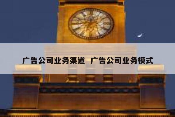 广告公司业务渠道  广告公司业务模式