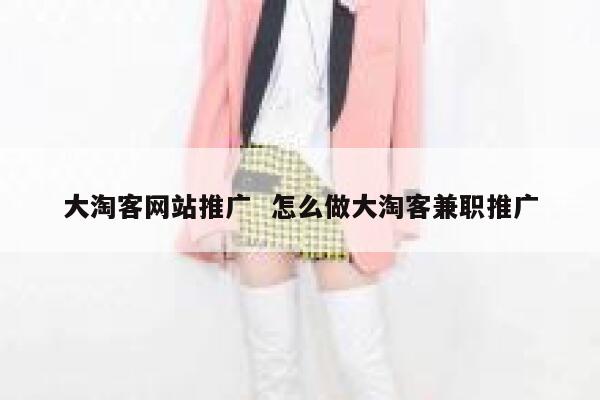 大淘客网站推广  怎么做大淘客兼职推广